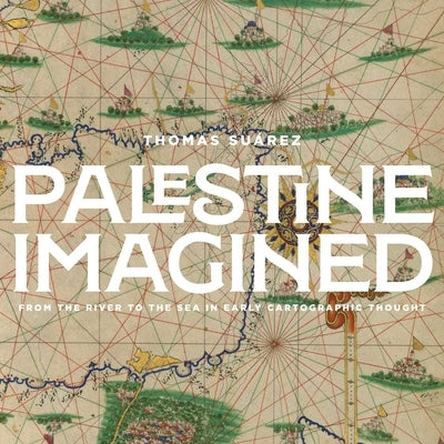 Palestine Imagined: From the River to the Sea in Early Cartographic Thought by Su?rez, Thomas