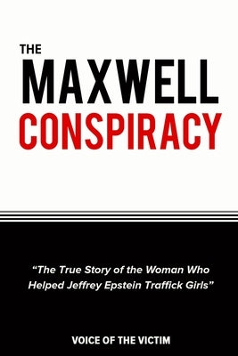 The Maxwell Conspiracy: The True Story of the Woman Who Helped Jeffrey Epstein Traffick Girls. by The Victim, Voice Of