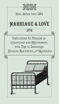 Marriage & Love: Instructions for Females on Courtship and Matrimony, with Tips to Discourage Sexual Advances from Husbands by Smythers, Ruth