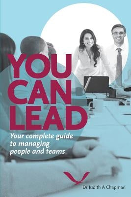 You Can Lead: Your complete guide to managing people and teams by Chapman, Judith Ann
