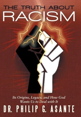 The Truth about Racism: Its Origins, Legacy, and How God Wants Us to Deal with It by Asante, Philip G.