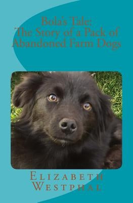 Bola's Tale: The Story of a Pack of Abandoned Farm Dogs by Westphal, Tony
