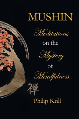 Mushin: Meditations on the Mystery of Mindfulness by Krill, Philip