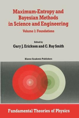 Maximum-Entropy and Bayesian Methods in Science and Engineering: Foundations by Erickson, G.