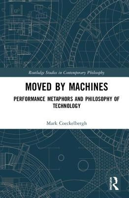 Moved by Machines: Performance Metaphors and Philosophy of Technology by Coeckelbergh, Mark