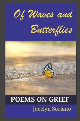 Of Waves and Butterflies: Poems on Grief by Soriano, Jocelyn