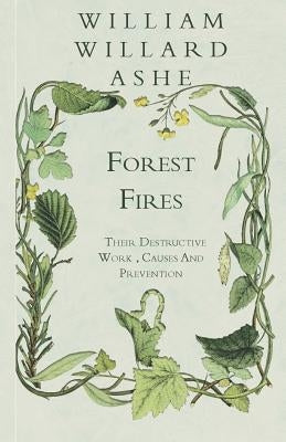 Forest Fires - Their Destructive Work, Causes and Prevention by Ashe, William Willard
