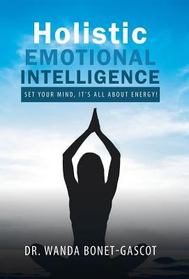 Holistic Emotional Intelligence: Set Your Mind, It's All About Energy! by Bonet-Gascot, Wanda