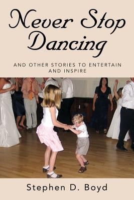 Never Stop Dancing: and other stories to entertain and inspire by Boyd, Stephen D.