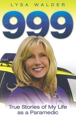 999: True Stories of My Life as a Paramedic by Walder, Lysa