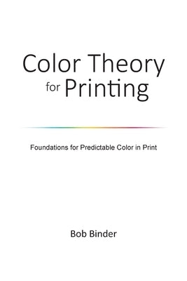 Color Theory for Printing: Foundations for Predictable Color in Print by Binder, Robert G.