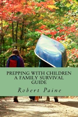 Prepping with Children: A Family Survival Guide by Paine, Robert