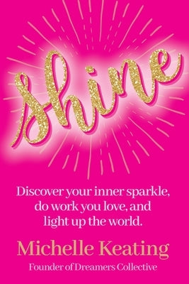 Shine: Discover your inner sparkle, do work you love, and light up the world by Keating, Michelle