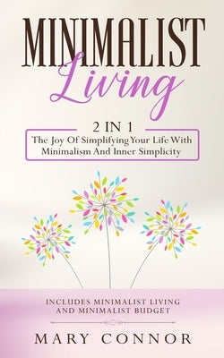 Minimalist Living: 2 In 1: The Joy Of Simplifying Your Life With Minimalism And Inner Simplicity: Includes Minimalist Living And Minimali by Connor, Mary