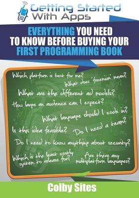 Getting Started With Apps: Everything You Need To Know Before Buying Your First Programming Book by Sites, Colby