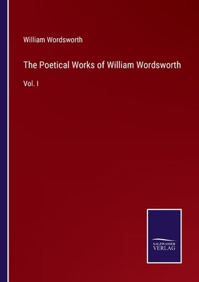 The Poetical Works of William Wordsworth: Vol. I by Wordsworth, William