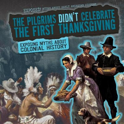 The Pilgrims Didn't Celebrate the First Thanksgiving: Exposing Myths about Colonial History by McDonnell, Julia