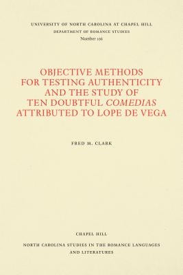 Objective Methods for Testing Authenticity and the Study of Ten Doubtful Comedias Attributed to Lope de Vega by Clark, Fred M.