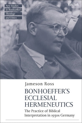 Bonhoeffer as Biblical Interpreter: Reading Scripture in 1930s Germany by Ross, Jameson E.