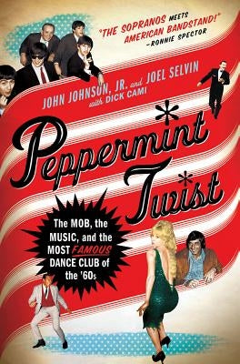 Peppermint Twist: The Mob, the Music, and the Most Famous Dance Club of the '60s by Selvin, Joel