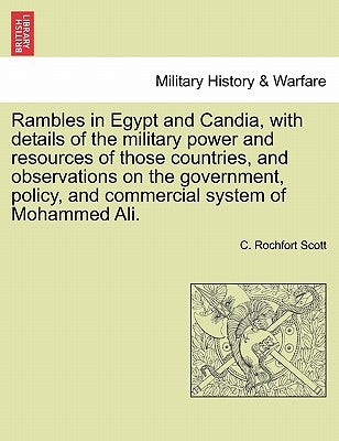 Rambles in Egypt and Candia, with details of the military power and resources of those countries, and observations on the government, policy, and comm by Scott, C. Rochfort