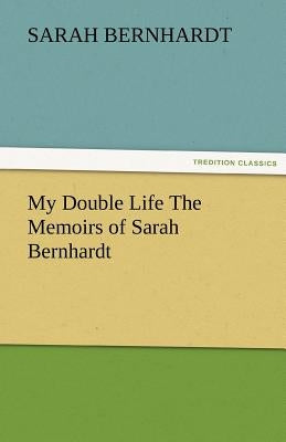My Double Life the Memoirs of Sarah Bernhardt by Bernhardt, Sarah