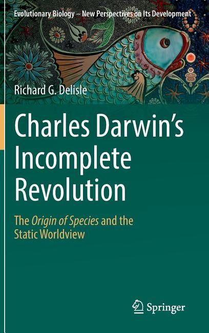 Charles Darwin's Incomplete Revolution: The Origin of Species and the Static Worldview by DeLisle, Richard G.