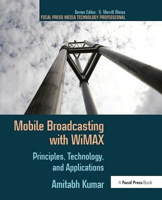 Mobile Broadcasting with Wimax: Principles, Technology, and Applications by Kumar, Amitabh
