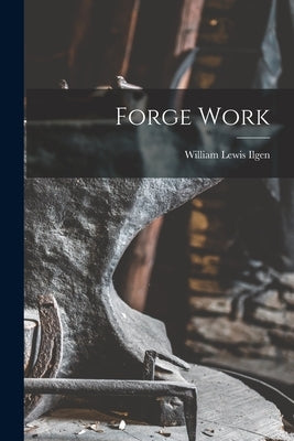Forge Work by Ilgen, William Lewis