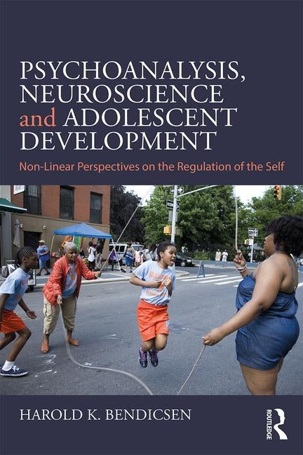 Psychoanalysis, Neuroscience and Adolescent Development: Non-Linear Perspectives on the Regulation of the Self by Bendicsen, Harold K.