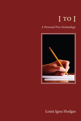 I to I: A Personal Post-Eschatology by Hodges, Louis Igou
