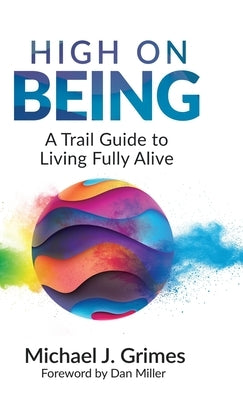 High on Being: A Trail Guide to Living Fully Alive by Grimes, Michael J.