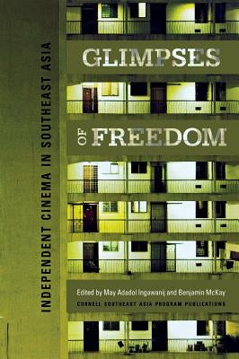 Glimpses of Freedom: Independent Cinema in Southeast Asia by Ingawanij, May Adadol