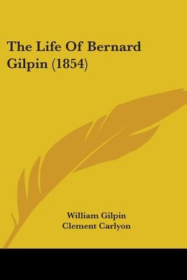 The Life Of Bernard Gilpin (1854) by Gilpin, William