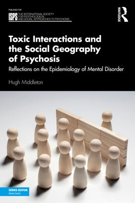 Toxic Interactions and the Social Geography of Psychosis: Reflections on the Epidemiology of Mental Disorder by Middleton, Hugh