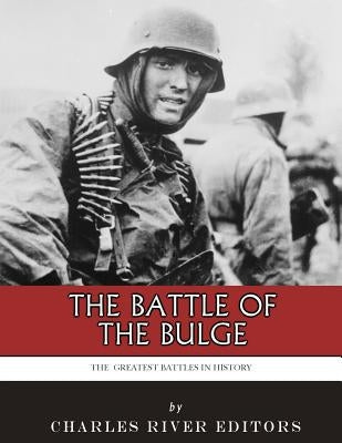 The Greatest Battles in History: The Battle of the Bulge by Charles River