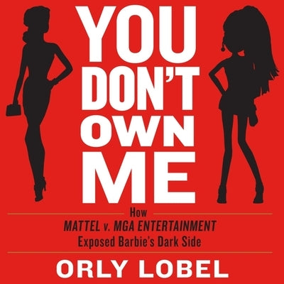 You Don't Own Me: How Mattel V. MGA Entertainment Exposed Barbie's Dark Side by Lobel, Orly