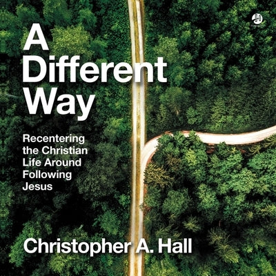 A Different Way: Recentering the Christian Life Around Following Jesus by Hall, Christopher a.