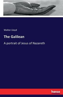 The Galilean: A portrait of Jesus of Nazareth by Lloyd, Walter