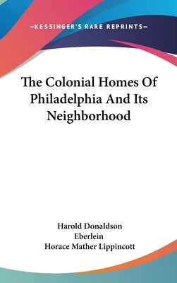 The Colonial Homes Of Philadelphia And Its Neighborhood by Eberlein, Harold Donaldson
