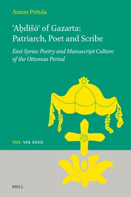 ʿAḇdīsōʿ of Gazarta: Patriarch, Poet and Scribe by Pritula, Anton