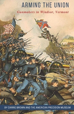 Arming the Union: Gunmakers in Windsor, Vermont by Museum, American Precision