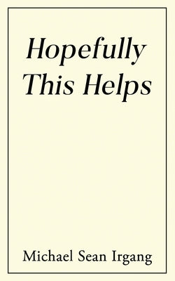 Hopefully This Helps by Irgang, Michael Sean
