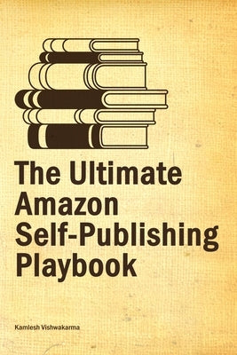 The Ultimate Amazon Self-Publishing Playbook: This beginner's guide, covers from writing to advertising, helping authors to sell their books on the Am by Vishwakarma, Kamlesh