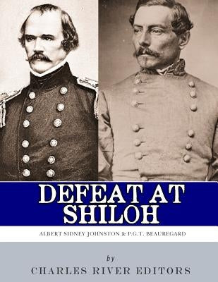Defeat at Shiloh: Albert Sidney Johnston & P.G.T. Beauregard by Charles River