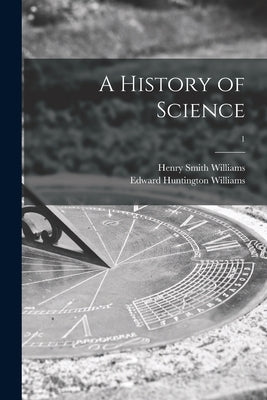 A History of Science; 1 by Williams, Henry Smith 1863-1943