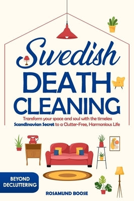 Swedish Death Cleaning: Transform Your Space and Soul with the Timeless Scandinavian Secret to a Clutter-Free, Harmonious Life by Boose, Rosamund