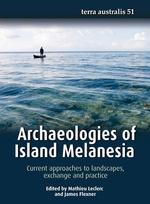 Archaeologies of Island Melanesia: Current approaches to landscapes, exchange and practice by Leclerc, Mathieu