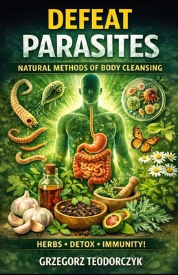 Defeat Parasites: Natural Methods of Body Cleansing by Teodorczyk, Grzegorz