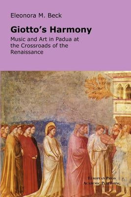 Giotto's Harmony: Music and Art in Padua at the Crossroads of the Renaissance by Beck, Eleonora M.